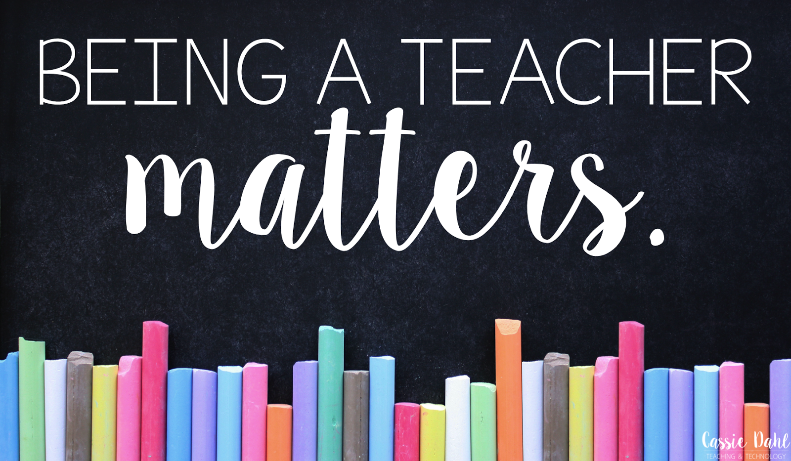 Being a Teacher Matters. Cassie Dahl Teaching + Technology